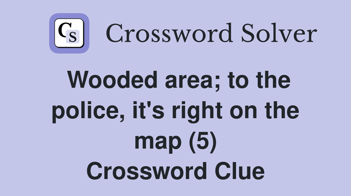 Wooded area; to the police, it's right on the map (5) Crossword Clue